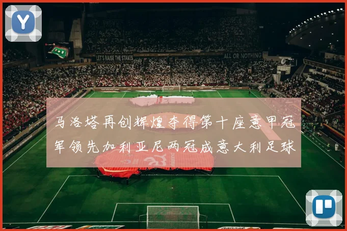 马洛塔再创辉煌夺得第十座意甲冠军领先加利亚尼两冠成意大利足球传奇