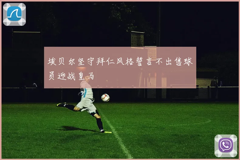 埃贝尔坚守拜仁风格誓言不出售球员迎战皇马