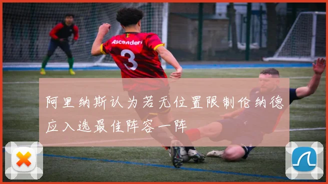 阿里纳斯认为若无位置限制伦纳德应入选最佳阵容一阵