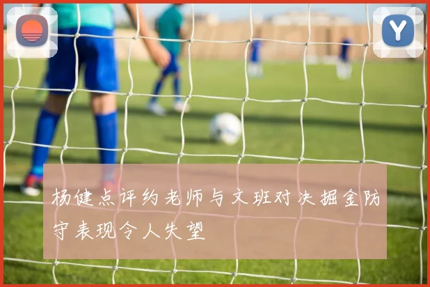 杨健点评约老师与文班对决掘金防守表现令人失望