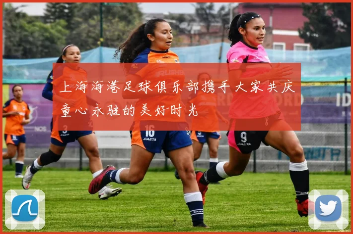 上海海港足球俱乐部携手大家共庆童心永驻的美好时光