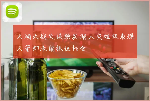 火湖大战失误频发湖人灾难级表现火箭却未能抓住机会