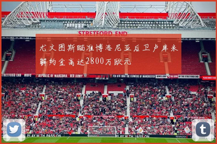 尤文图斯瞄准博洛尼亚后卫卢库米解约金高达2800万欧元