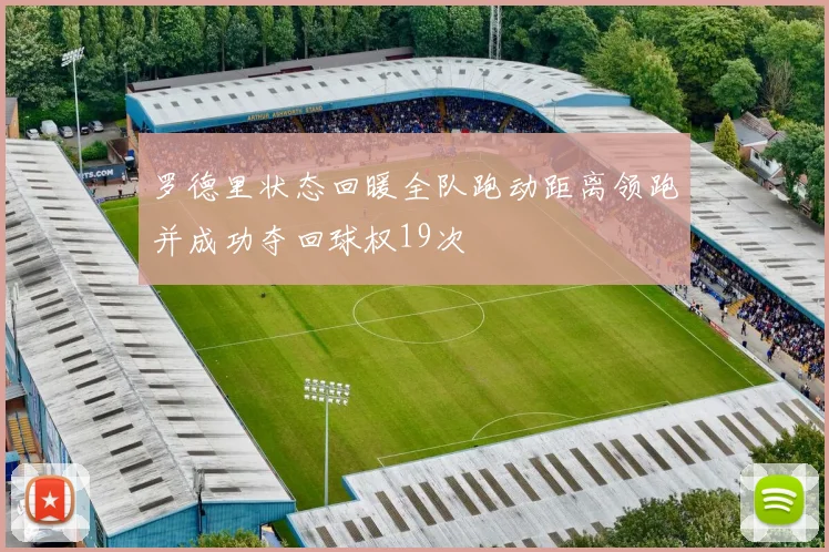 罗德里状态回暖全队跑动距离领跑并成功夺回球权19次