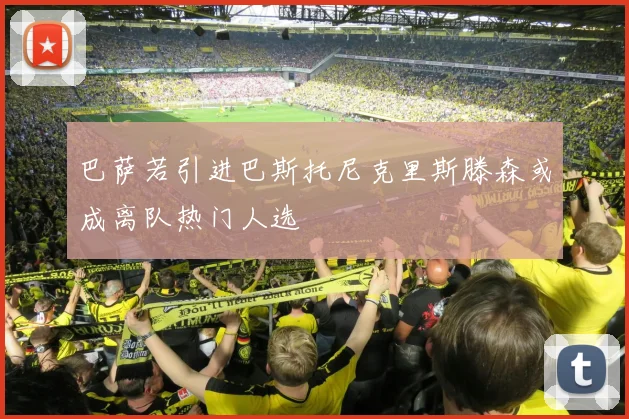 巴萨若引进巴斯托尼克里斯滕森或成离队热门人选