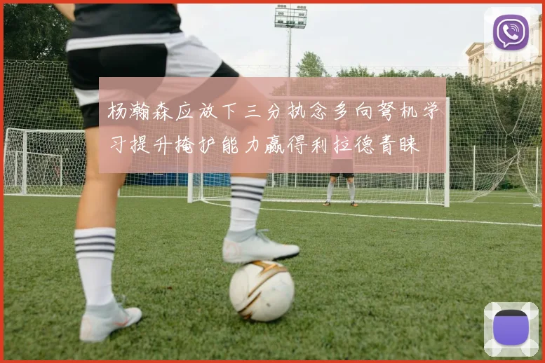 杨瀚森应放下三分执念多向弩机学习提升掩护能力赢得利拉德青睐