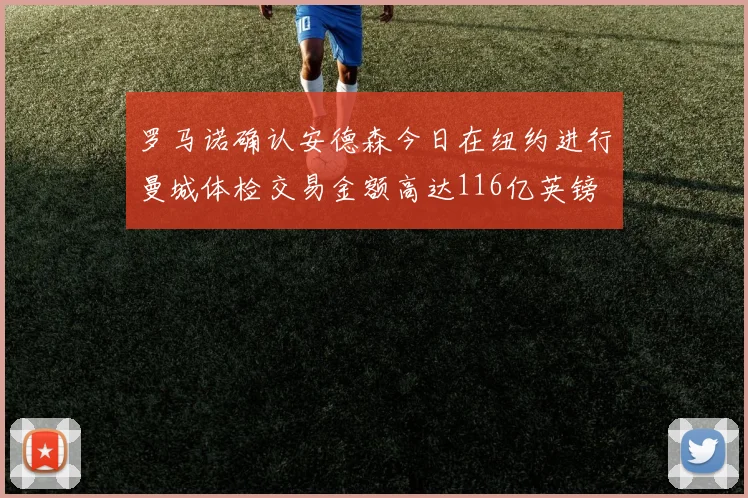 罗马诺确认安德森今日在纽约进行曼城体检交易金额高达116亿英镑