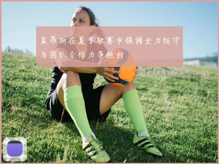 莱昂斯在夏季联赛中强调全力防守与团队合作力争胜利
