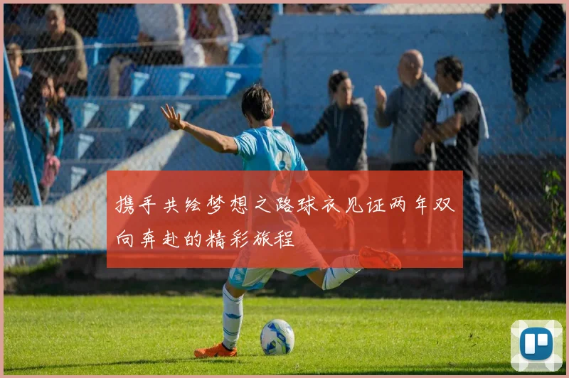 携手共绘梦想之路球衣见证两年双向奔赴的精彩旅程