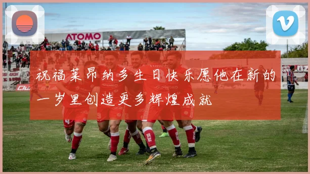 祝福莱昂纳多生日快乐愿他在新的一岁里创造更多辉煌成就