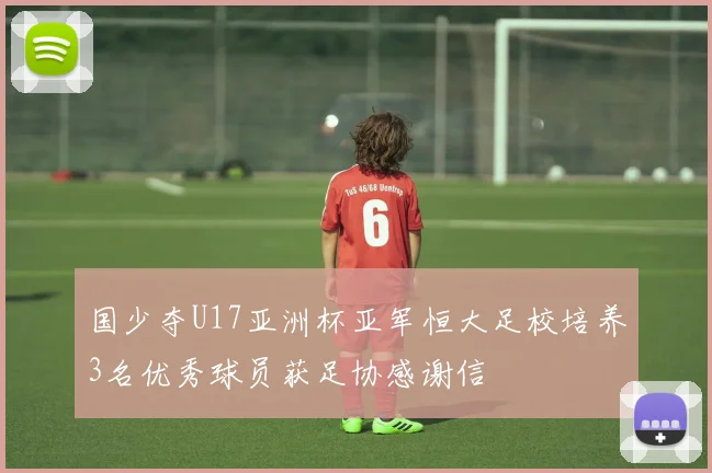 国少夺U17亚洲杯亚军恒大足校培养3名优秀球员获足协感谢信
